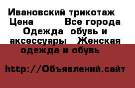 Ивановский трикотаж › Цена ­ 850 - Все города Одежда, обувь и аксессуары » Женская одежда и обувь   